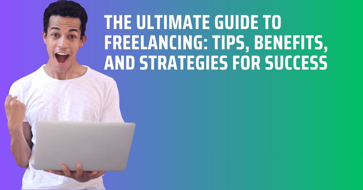 The Ultimate Guide to Freelancing Tips and Benefits 2024